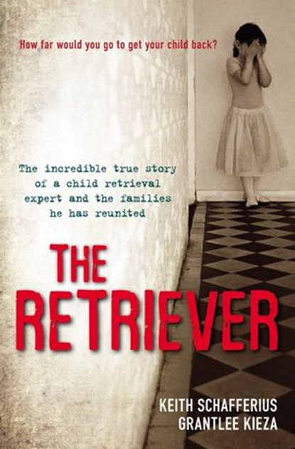 The Retriever: The True Story Of A Child Retrieval Expert And The Families He Has Reunited, Grantlee Kieza ; Keith Schafferius - Ebook - 9780730494522