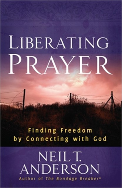 Liberating Prayer: Finding Freedom by Connecting with God, Neil T. Anderson - Paperback - 9780736946650