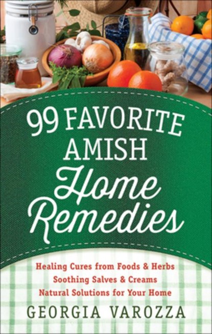 99 Favorite Amish Home Remedies: *Healing Cures from Foods and Herbs *Soothing Salves and Creams *Natural Solutions for Your Home, Georgia Varozza - Paperback - 9780736965934