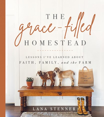 The Grace-Filled Homestead: Lessons I've Learned about Faith, Family, and the Farm, Lana Stenner - Gebonden - 9780736984669