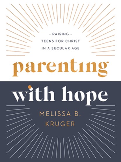Parenting with Hope: Raising Teens for Christ in a Secular Age, Melissa B. Kruger - Gebonden - 9780736986267