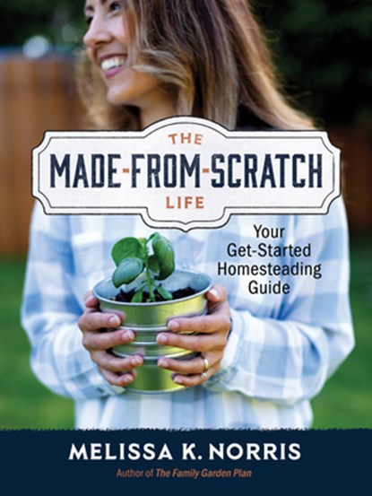 The Made-From-Scratch Life: Your Get-Started Homesteading Guide, Melissa K. Norris - Gebonden - 9780736987226