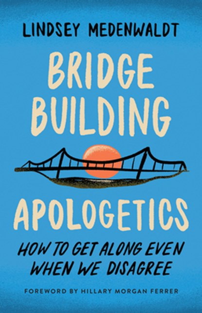 Bridge-Building Apologetics: How to Get Along Even When We Disagree, Lindsey Medenwaldt - Paperback - 9780736988322