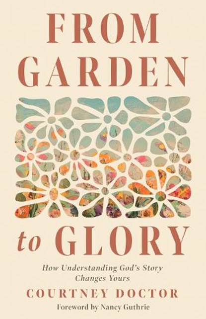 From Garden to Glory: How Understanding God's Story Changes Yours, Courtney Doctor - Paperback - 9780736988346