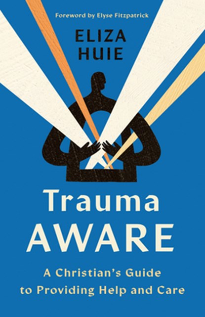 Trauma Aware: A Christian's Guide to Providing Help and Care, Eliza Huie - Paperback - 9780736988926