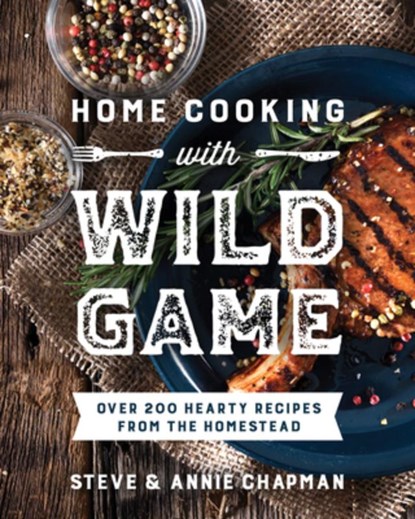 Home Cooking with Wild Game: Over 200 Hearty Recipes from the Homestead, Steve Chapman - Paperback - 9780736988995