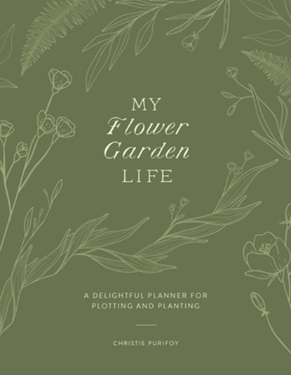 My Flower Garden Life: A Delightful Planner for Plotting and Planting, Christie Purifoy - Paperback - 9780736989572
