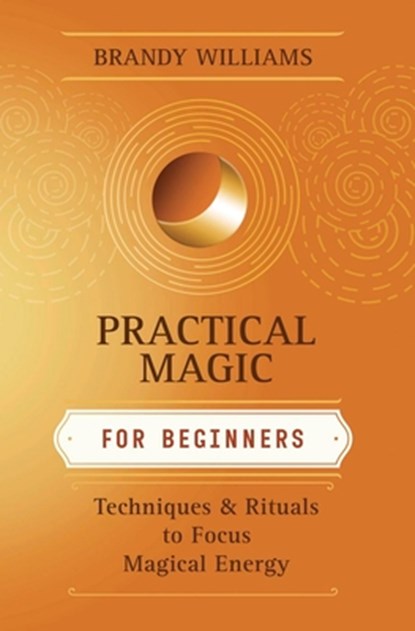 Practical Magic for Beginners: Techniques & Rituals to Focus Magical Energy, Brandy Williams - Paperback - 9780738706610