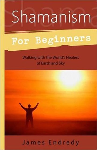 Shamanism for Beginners: Walking with the World's Healers of Earth and Sky, James Endredy - Paperback - 9780738715629