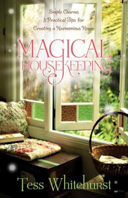 Magical Housekeeping: Simple Charms & Practical Tips for Creating a Harmonious Home, Tess Whitehurst - Paperback - 9780738719856