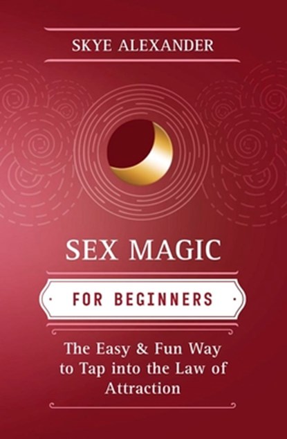Sex Magic for Beginners: The Easy & Fun Way to Tap Into the Law of Attraction, Skye Alexander - Paperback - 9780738726373