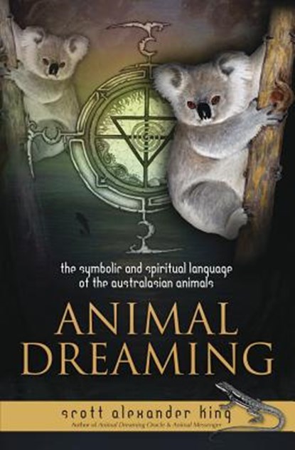 Animal Dreaming: The Spiritual and Symbolic Language of the Australasian Animals, Scott Alexander King - Paperback - 9780738742410