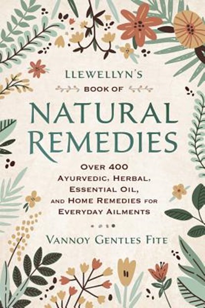 Llewellyn's Book of Natural Remedies: Over 400 Ayurvedic, Herbal, Essential Oil, and Home Remedies for Everyday Ailments, Vannoy Gentles Fite - Paperback - 9780738762913