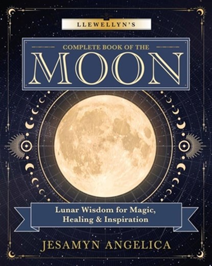 Llewellyn's Complete Book of the Moon: Lunar Wisdom for Magic, Healing & Inspiration, Jesamyn Angelica - Paperback - 9780738780047