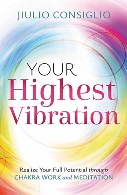 Your Highest Vibration: Realize Your Full Potential Through Chakra Work and Meditation, Jiulio Consiglio - Paperback - 9780738780122