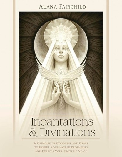 Incantations & Divinations: A Grimoire of Goodness and Grace to Inspire Your Sacred Prophecies and Express Your Esoteric Voice, Alana Fairchild - Gebonden - 9780738780580