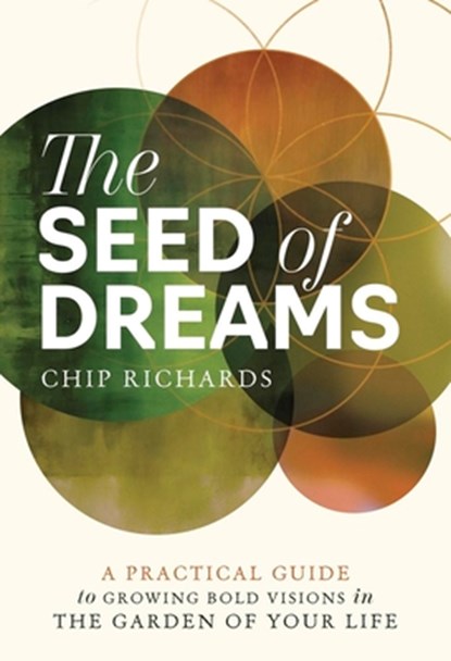 The Seed of Dreams: A Practical Guide to Growing Bold Visions in the Garden of Your Life, Chip Richards - Paperback - 9780738781044