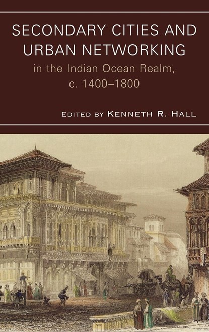 Secondary Cities and Urban Networking in the Indian Ocean Realm, c. 1400-1800, Kenneth R. Hall - Gebonden - 9780739128343