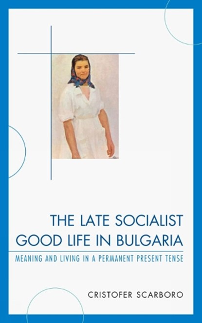 The Late Socialist Good Life in Bulgaria, SCARBORO,  Cristofer - Gebonden - 9780739145593