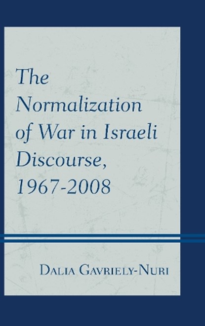 The Normalization of War in Israeli Discourse, 1967-2008, Dalia Gavriely-Nuri - Gebonden - 9780739172605