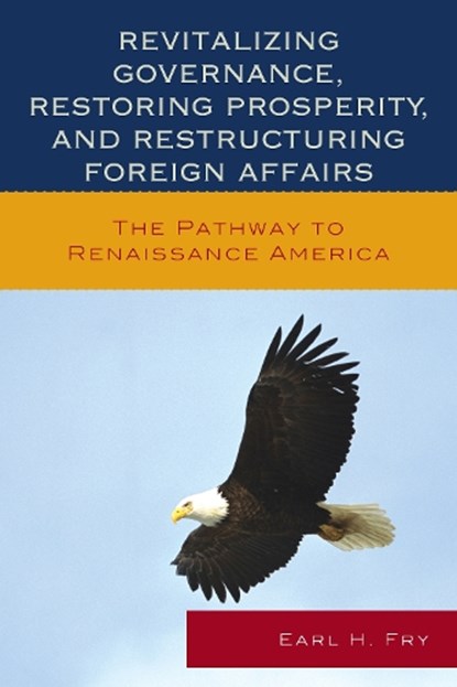 Revitalizing Governance, Restoring Prosperity, and Restructuring Foreign Affairs, Earl H. Fry - Paperback - 9780739197486