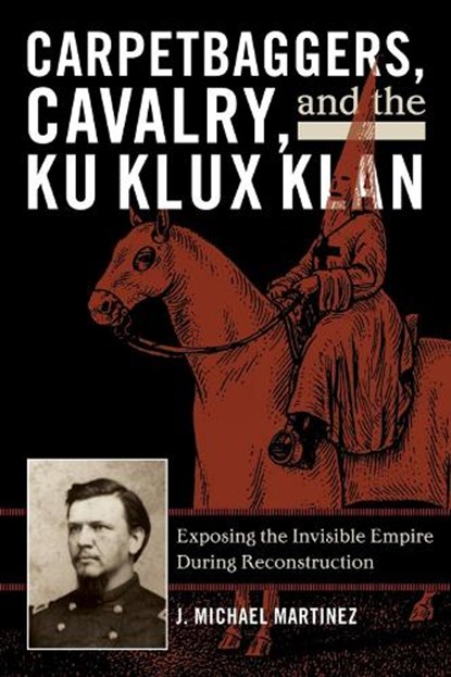 Carpetbaggers, Cavalry, and the Ku Klux Klan, J. Michael Martinez - Paperback - 9780742550780