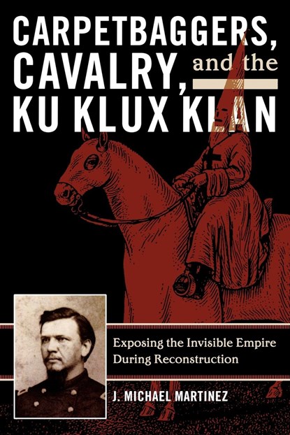 Carpetbaggers, Cavalry, and the Ku Klux Klan, J. Michael Martinez - Paperback - 9780742550780