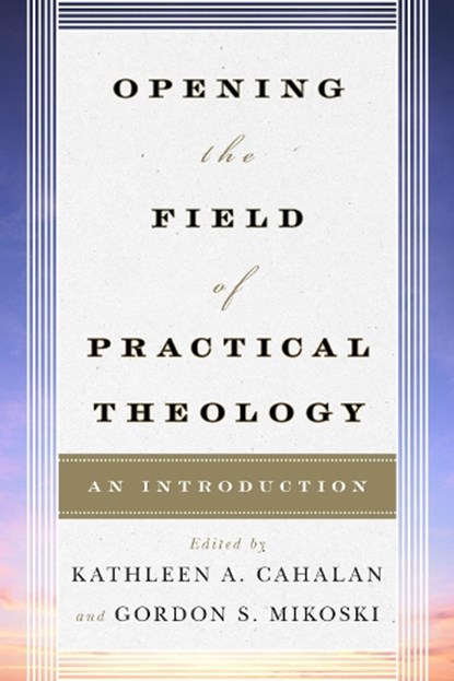 Opening the Field of Practical Theology, Kathleen A. Cahalan ; Gordon S. Mikoski - Paperback - 9780742561267