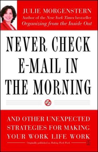 Never Check E-mail in the Morning: And Other Unexpected Strategies for Making Your Work Life Work, Julie Morgenstern - Paperback - 9780743250887