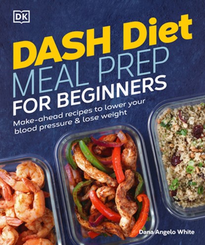 Dash Diet Meal Prep for Beginners: Make-Ahead Recipes to Lower Your Blood Pressure & Lose Weight, Dana Angelo White - Paperback - 9780744041569