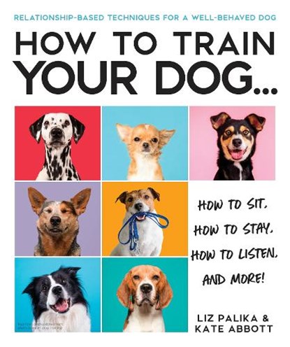 How to Train Your Dog: A Relationship-Based Approach for a Well-Behaved Dog, Liz Palika - Paperback - 9780744051469