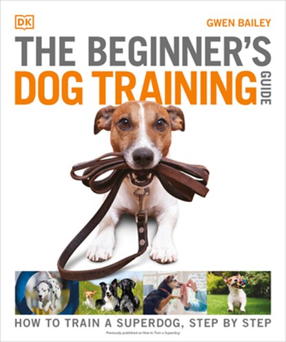 The Beginner's Dog Training Guide: How to Train a Superdog, Step by Step, Gwen Bailey - Paperback - 9780744064889
