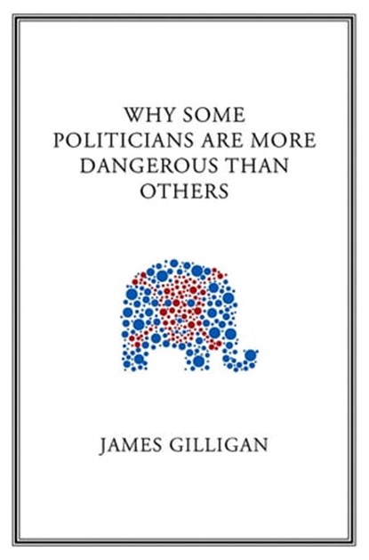 Why Some Politicians Are More Dangerous Than Others, James Gilligan - Ebook - 9780745663418