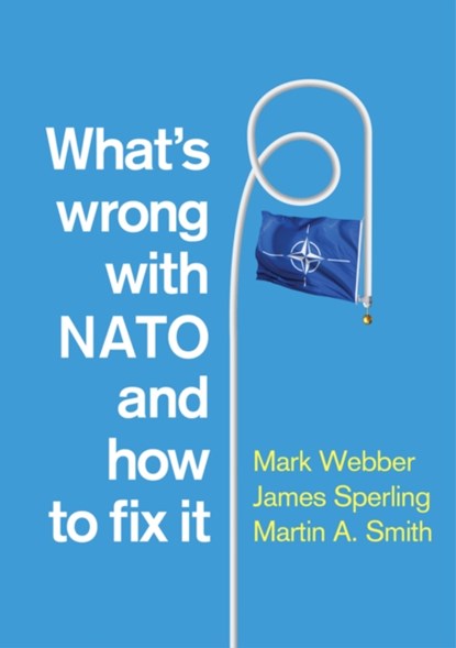 What's Wrong with NATO and How to Fix it, Mark (University of Birmingham) Webber ; James (University of Akron) Sperling ; Martin A. (Royal Military Academy Sandhurst (RMAS)) Smith - Gebonden - 9780745682617