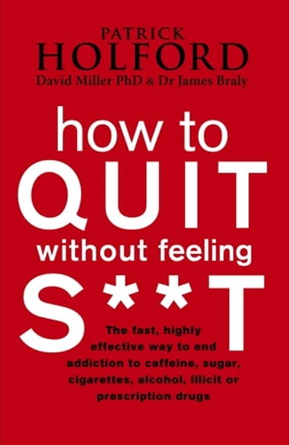 How To Quit Without Feeling S**T, Patrick Holford BSc, DipION, FBANT ; Dr James Braly ; David Miller - Ebook - 9780748125159