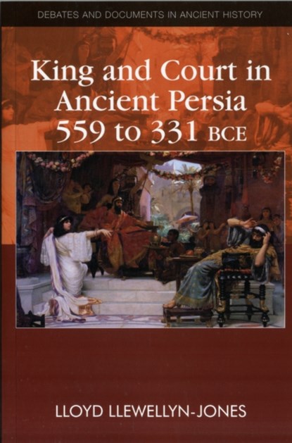 King and Court in Ancient Persia 559 to 331 BCE, Lloyd Llewellyn-Jones - Paperback - 9780748641253
