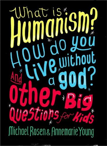 What is Humanism? How do you live without a god? And Other Big Questions for Kids, Michael Rosen ; Annemarie Young - Paperback - 9780750288422