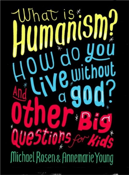 What is Humanism? How do you live without a god? And Other Big Questions for Kids, Michael Rosen ; Annemarie Young - Paperback - 9780750288422
