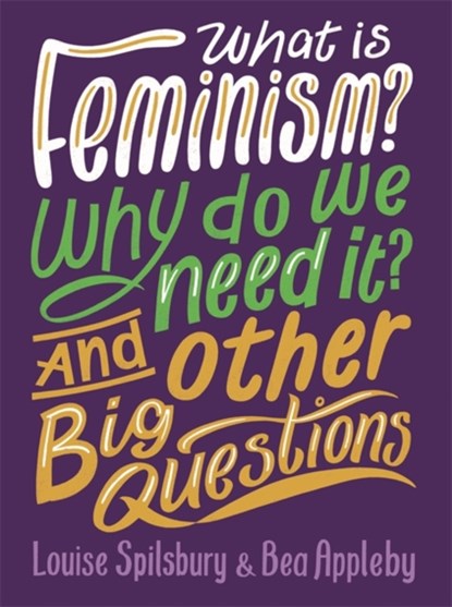 What is Feminism? Why do we need It? And Other Big Questions, Bea Appleby ; Louise Spilsbury - Paperback - 9780750298384