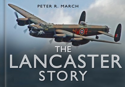 The Lancaster Story, Peter R March - Gebonden - 9780750947602