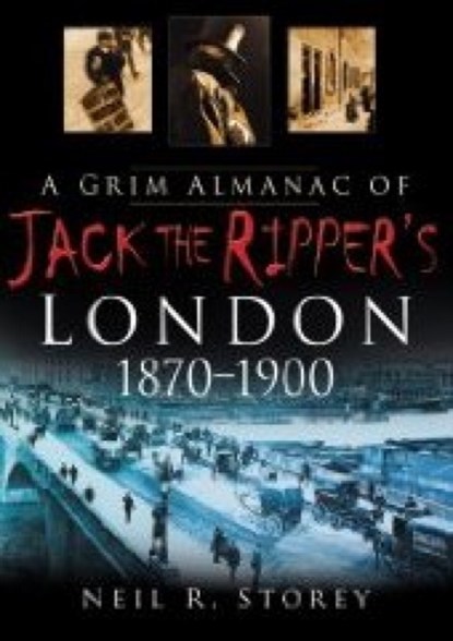 A Grim Almanac of Jack the Ripper's London 1870-1900, Neil R Storey - Paperback - 9780750948593
