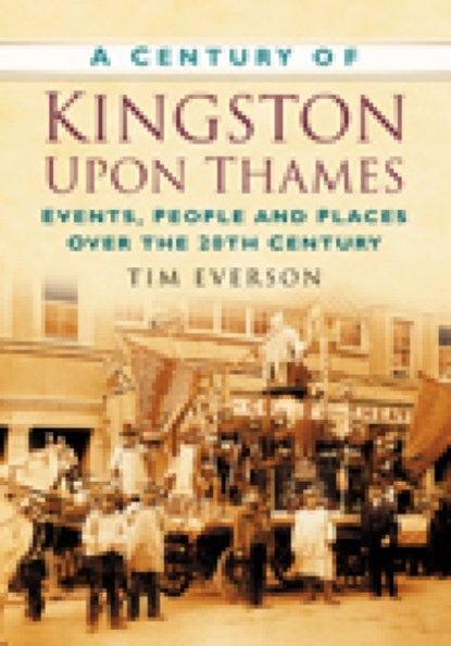 A Century of Kingston-upon-Thames, Tim Everson - Paperback - 9780750949347