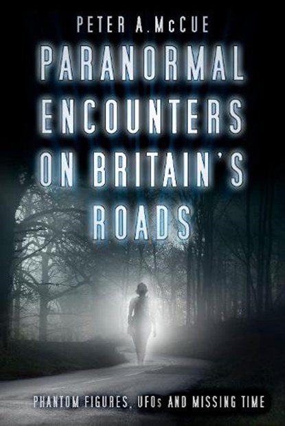 Paranormal Encounters on Britain's Roads, Peter A. McCue - Paperback - 9780750984386