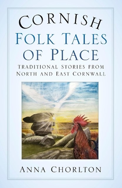 Cornish Folk Tales of Place: Traditional Stories from North and East Cornwall, Anna Chorlton - Paperback - 9780750987578