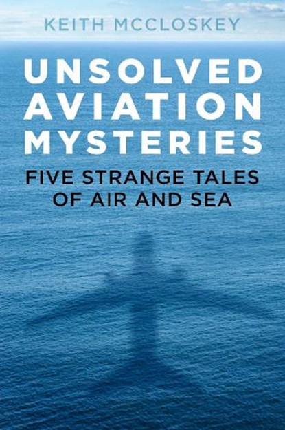 Unsolved Aviation Mysteries, Keith McCloskey - Paperback - 9780750992589
