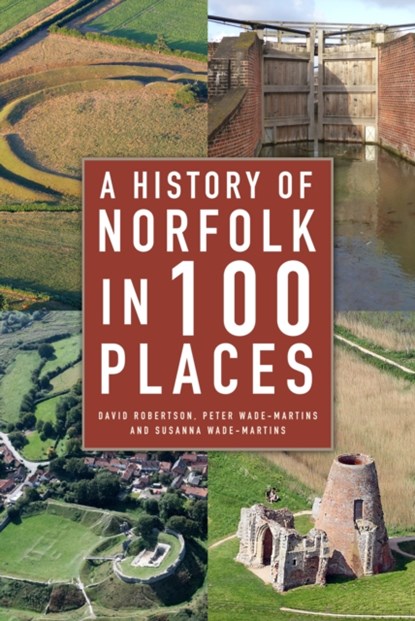 A History of Norfolk in 100 Places, David Robertson ; Peter Wade-Martins ; Susanna Wade-Martins - Paperback - 9780750993661