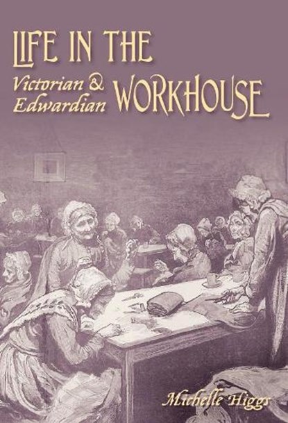 Life in the Victorian and Edwardian Workhouse, Michelle Higgs - Paperback - 9780752442143