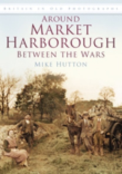 Around Market Harborough Between the Wars, Mike Hutton - Paperback - 9780752449654