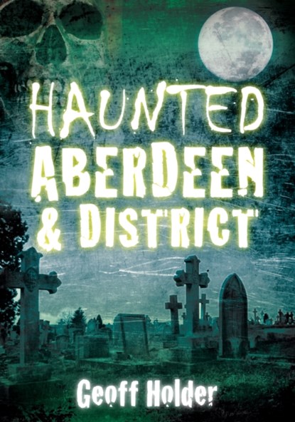 Haunted Aberdeen and District, Geoff Holder - Paperback - 9780752455334