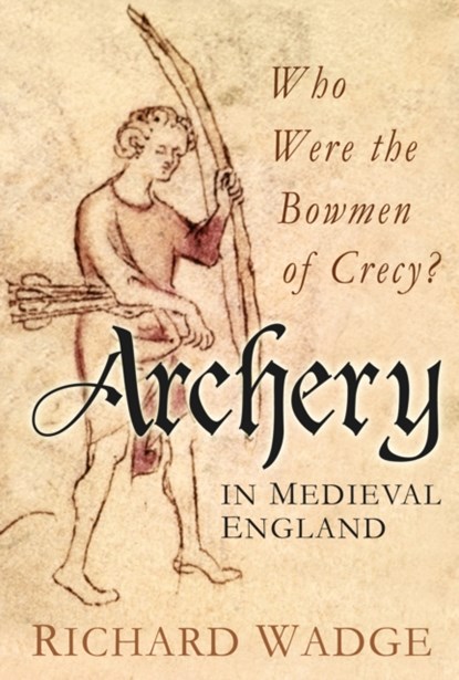 Archery in Medieval England, Richard Wadge - Gebonden - 9780752465876